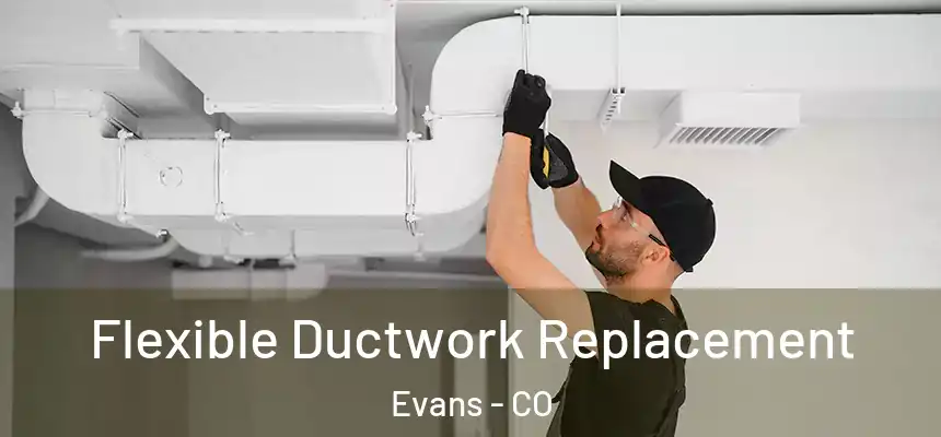  Flexible Ductwork Replacement Evans - CO